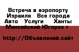 Встреча в аэропорту Израиля - Все города Авто » Услуги   . Ханты-Мансийский,Югорск г.